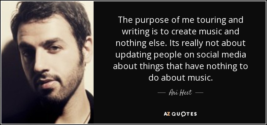 The purpose of me touring and writing is to create music and nothing else. Its really not about updating people on social media about things that have nothing to do about music. - Ari Hest