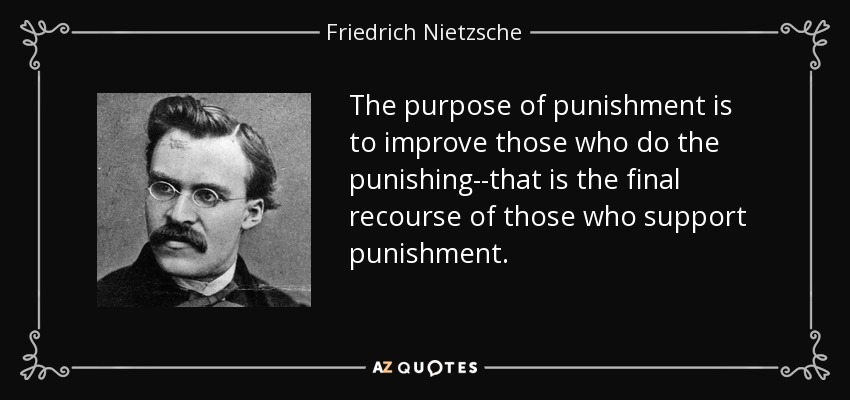 The purpose of punishment is to improve those who do the punishing--that is the final recourse of those who support punishment. - Friedrich Nietzsche