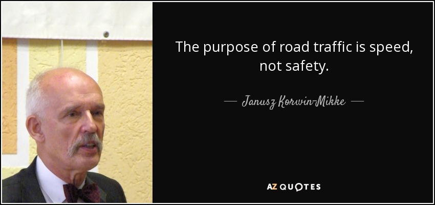 The purpose of road traffic is speed, not safety. - Janusz Korwin-Mikke