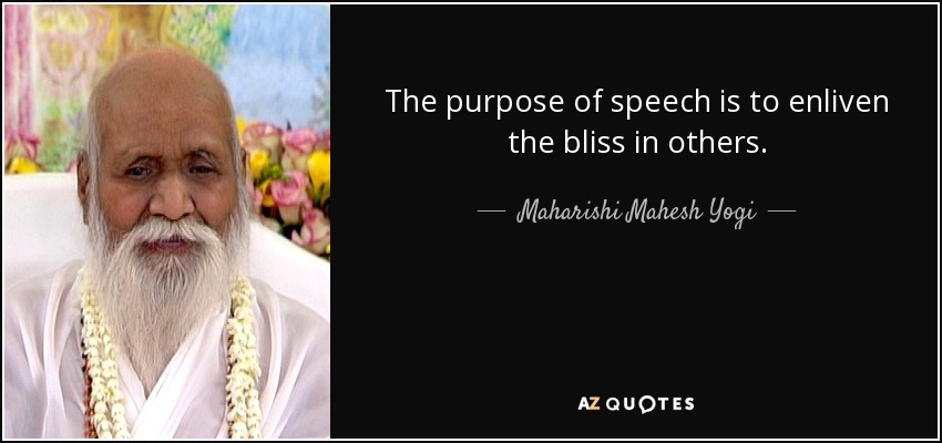 The purpose of speech is to enliven the bliss in others. - Maharishi Mahesh Yogi