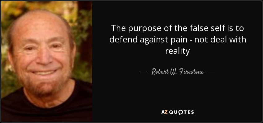 The purpose of the false self is to defend against pain - not deal with reality - Robert W. Firestone
