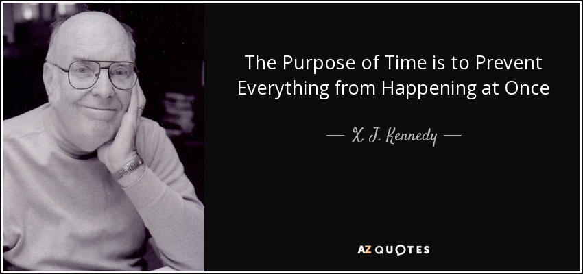 The Purpose of Time is to Prevent Everything from Happening at Once - X. J. Kennedy