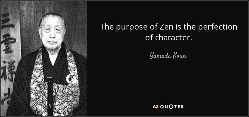 The purpose of Zen is the perfection of character. - Yamada Koun