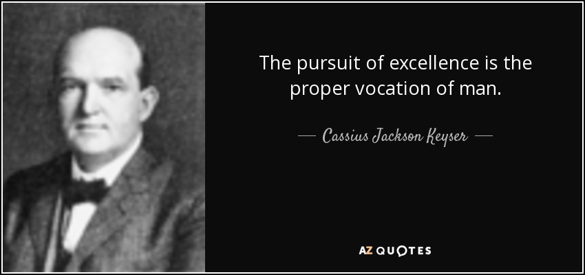 The pursuit of excellence is the proper vocation of man. - Cassius Jackson Keyser