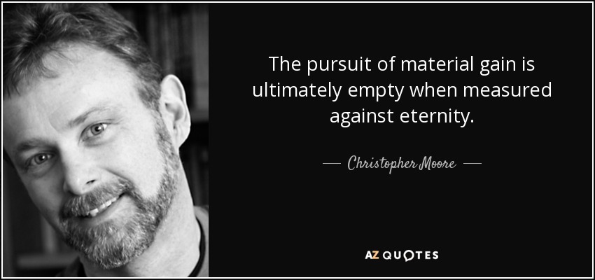 The pursuit of material gain is ultimately empty when measured against eternity. - Christopher Moore