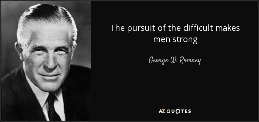 The pursuit of the difficult makes men strong - George W. Romney