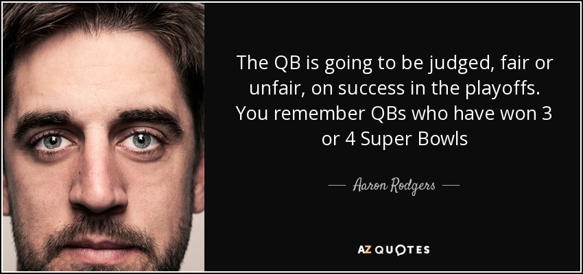 The QB is going to be judged, fair or unfair, on success in the playoffs. You remember QBs who have won 3 or 4 Super Bowls - Aaron Rodgers