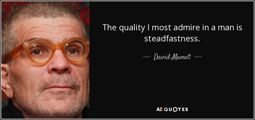 The quality I most admire in a man is steadfastness. - David Mamet