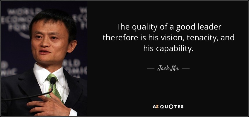 The quality of a good leader therefore is his vision, tenacity, and his capability. - Jack Ma