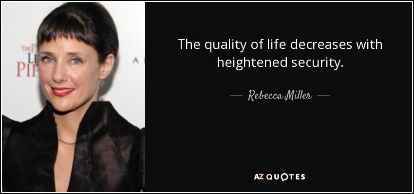 The quality of life decreases with heightened security. - Rebecca Miller