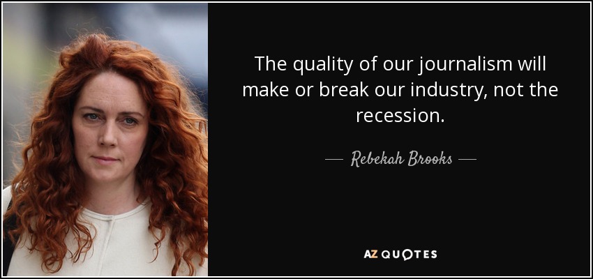 The quality of our journalism will make or break our industry, not the recession. - Rebekah Brooks
