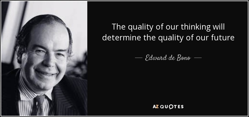 The quality of our thinking will determine the quality of our future - Edward de Bono