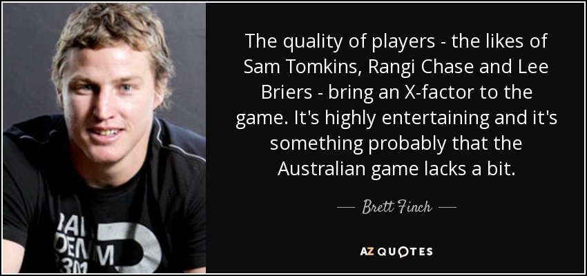 The quality of players - the likes of Sam Tomkins, Rangi Chase and Lee Briers - bring an X-factor to the game. It's highly entertaining and it's something probably that the Australian game lacks a bit. - Brett Finch