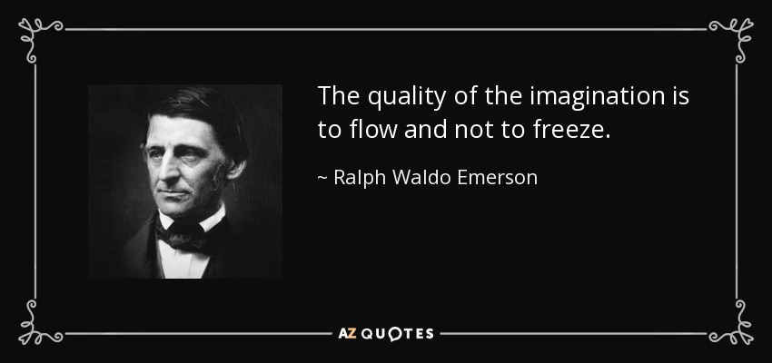 The quality of the imagination is to flow and not to freeze. - Ralph Waldo Emerson
