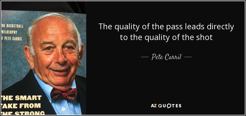 The quality of the pass leads directly to the quality of the shot - Pete Carril