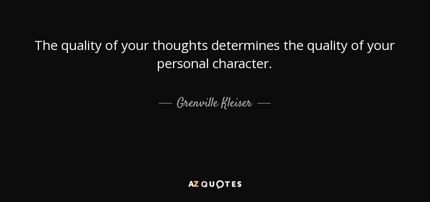 The quality of your thoughts determines the quality of your personal character. - Grenville Kleiser