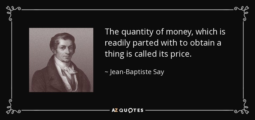 The quantity of money, which is readily parted with to obtain a thing is called its price. - Jean-Baptiste Say