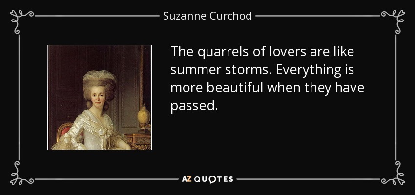 The quarrels of lovers are like summer storms. Everything is more beautiful when they have passed. - Suzanne Curchod