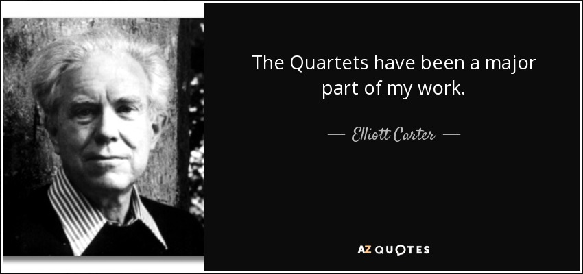The Quartets have been a major part of my work. - Elliott Carter