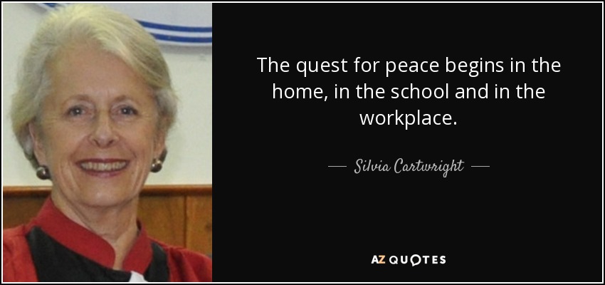 The quest for peace begins in the home, in the school and in the workplace. - Silvia Cartwright