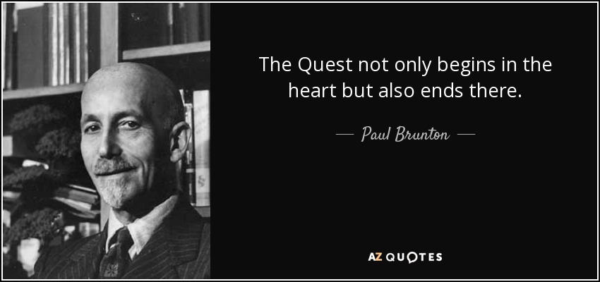 The Quest not only begins in the heart but also ends there. - Paul Brunton
