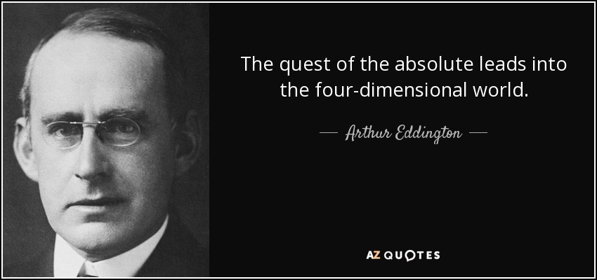 The quest of the absolute leads into the four-dimensional world. - Arthur Eddington