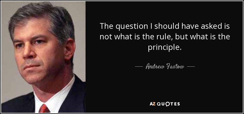 The question I should have asked is not what is the rule, but what is the principle. - Andrew Fastow