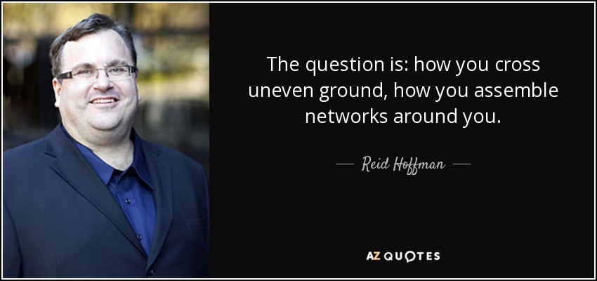 The question is: how you cross uneven ground, how you assemble networks around you. - Reid Hoffman