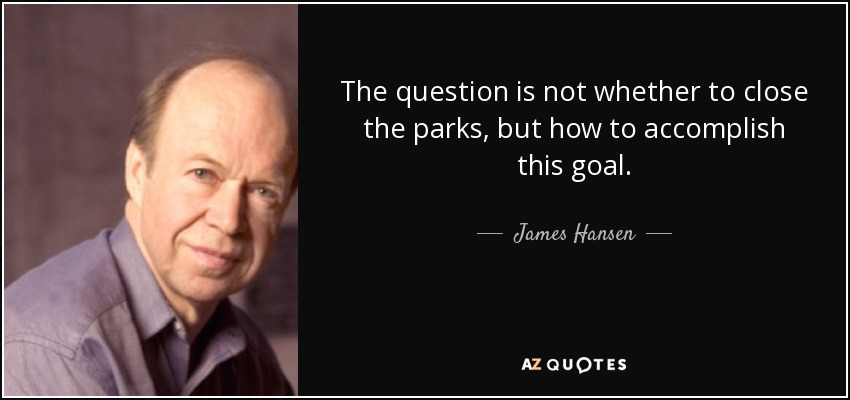The question is not whether to close the parks, but how to accomplish this goal. - James Hansen