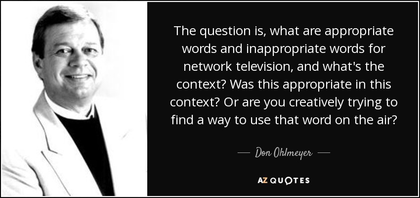 The question is, what are appropriate words and inappropriate words for network television, and what's the context? Was this appropriate in this context? Or are you creatively trying to find a way to use that word on the air? - Don Ohlmeyer