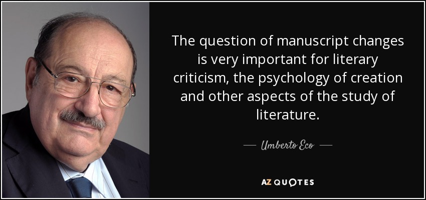 The question of manuscript changes is very important for literary criticism, the psychology of creation and other aspects of the study of literature. - Umberto Eco