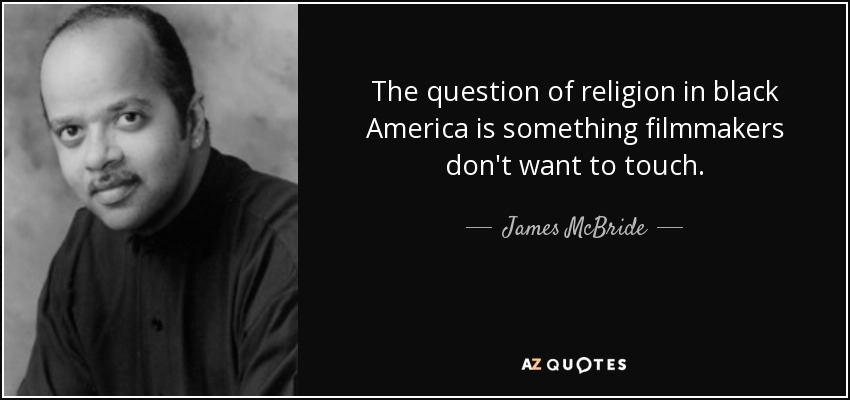 The question of religion in black America is something filmmakers don't want to touch. - James McBride