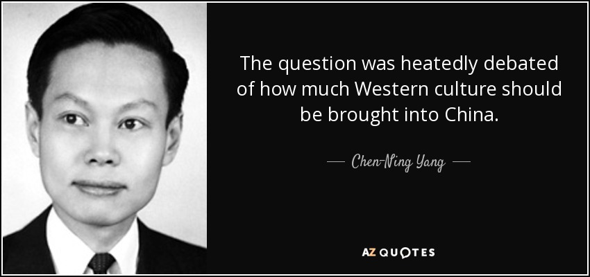 The question was heatedly debated of how much Western culture should be brought into China. - Chen-Ning Yang