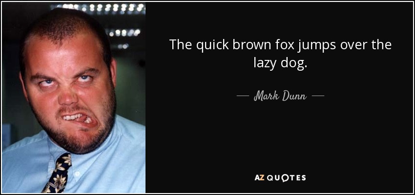 The quick brown fox jumps over the lazy dog. - Mark Dunn