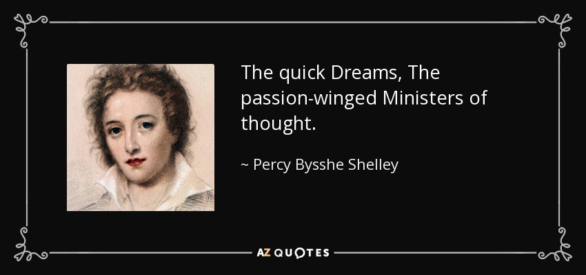 The quick Dreams, The passion-winged Ministers of thought. - Percy Bysshe Shelley