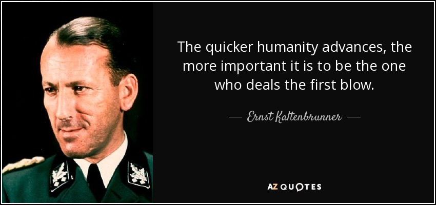 The quicker humanity advances, the more important it is to be the one who deals the first blow. - Ernst Kaltenbrunner