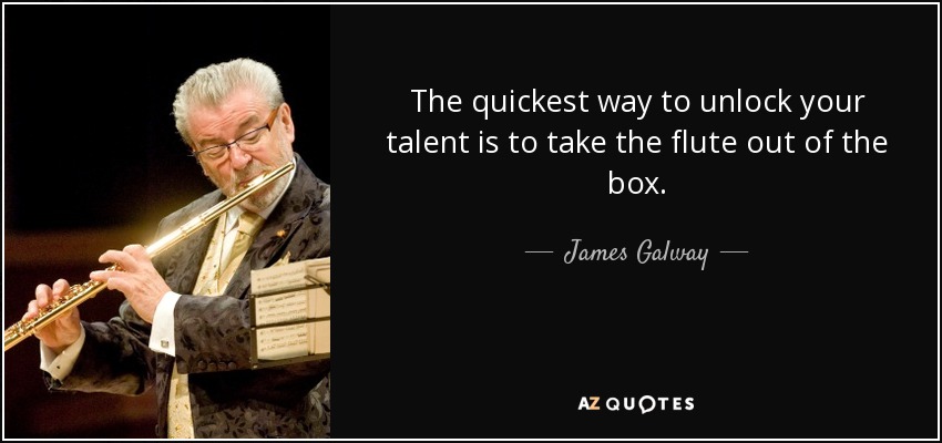 The quickest way to unlock your talent is to take the flute out of the box. - James Galway
