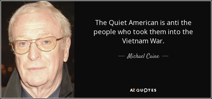 The Quiet American is anti the people who took them into the Vietnam War. - Michael Caine