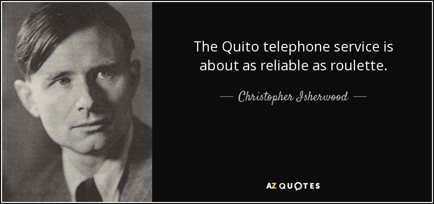 The Quito telephone service is about as reliable as roulette. - Christopher Isherwood