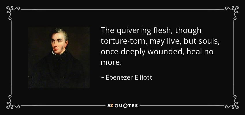 Ebenezer Elliott quote: The quivering flesh, though torture-torn