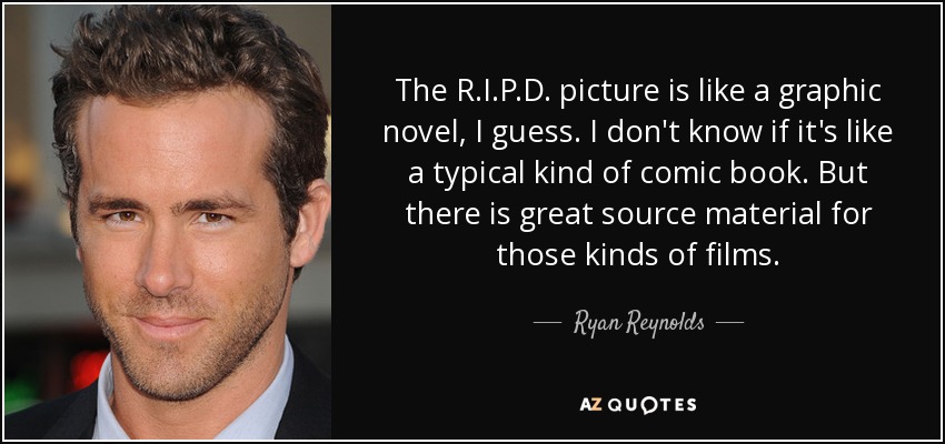 The R.I.P.D. picture is like a graphic novel, I guess. I don't know if it's like a typical kind of comic book. But there is great source material for those kinds of films. - Ryan Reynolds