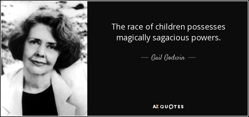 The race of children possesses magically sagacious powers. - Gail Godwin
