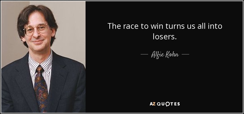 The race to win turns us all into losers. - Alfie Kohn