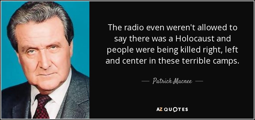 The radio even weren't allowed to say there was a Holocaust and people were being killed right, left and center in these terrible camps. - Patrick Macnee