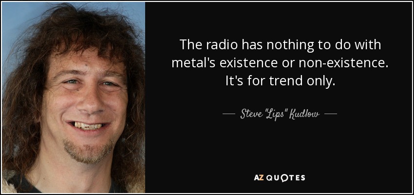 The radio has nothing to do with metal's existence or non-existence. It's for trend only. - Steve 