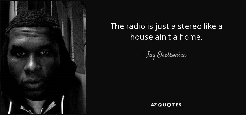 The radio is just a stereo like a house ain't a home. - Jay Electronica