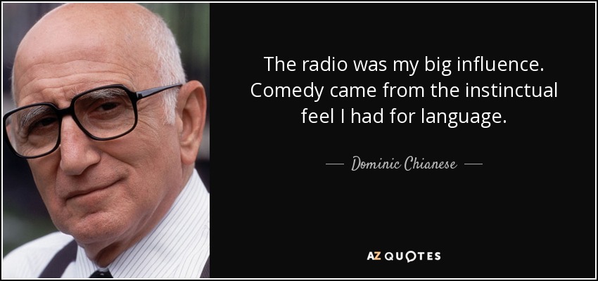 The radio was my big influence. Comedy came from the instinctual feel I had for language. - Dominic Chianese