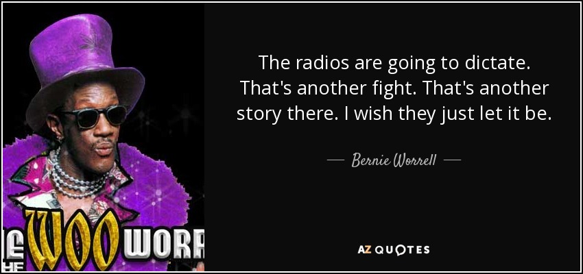 The radios are going to dictate. That's another fight. That's another story there. I wish they just let it be. - Bernie Worrell