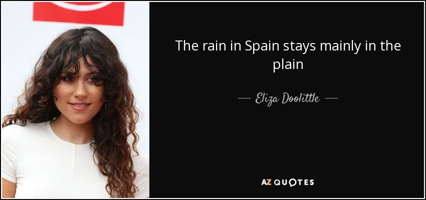 The rain in Spain stays mainly in the plain - Eliza Doolittle