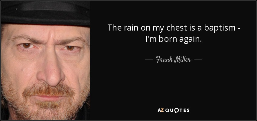 The rain on my chest is a baptism - I'm born again. - Frank Miller